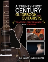 A Twenty-First Century Guidebook for Guitarists: Practice, Performance, and Teaching 1792496591 Book Cover