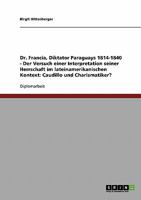 Dr. Francia, Diktator Paraguays 1814-1840 - Der Versuch einer Interpretation seiner Herrschaft im lateinamerikanischen Kontext: Caudillo und Charismatiker? 3640328477 Book Cover