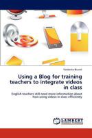 Using a Blog for training teachers to integrate videos in class: English teachers still need more information about how using videos in class efficiently 3659296635 Book Cover