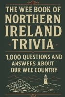 The Wee Book of Northern Ireland Trivia: 1,000 Questions and answers About Our Wee Country: Northern Ireland Trivia B0F621X9G5 Book Cover