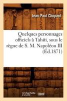 Quelques Personnages Officiels À Tahiti, Sous Le Règne de S. M. Napoléon III, (Éd.1871) 2012764932 Book Cover