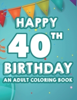 Happy 40th Birthday An Adult Coloring Book: Calming And Relaxing Coloring Pages, Activity Pages Of Happy And Cheerful Illustrations To Color B08HPM9N9K Book Cover