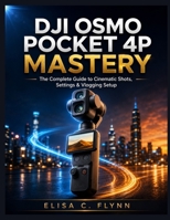 DJI Osmo Pocket 4P Mastery: The Complete Guide to Cinematic Shots, Settings & Vlogging Setup B0HCLXN5XD Book Cover