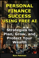 Personal Finance Success Using Free AI: Strategies to Plan, Grow, and Protect Your Wealth (AI for Investors) B0FR4Q6PXL Book Cover