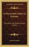 Le Preservatif Contre Le Schisme: Convaincu De Graves Erreurs (1791) 1145079520 Book Cover