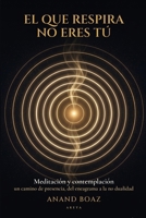 El que respira no eres tú: Meditación y contemplación: un camino de presencia, del eneagrama a la no dualidad (Spanish Edition) B0H8Q31QFK Book Cover