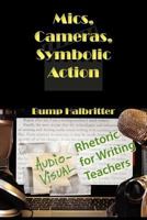 Mics, Cameras, Symbolic Action: Audio-Visual Rhetoric for Writing Teachers 1602353360 Book Cover