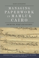Managing Paperwork in Mamluk Cairo: Archives, Waqf and Society (Edinburgh Studies in Classical Islamic History and Culture) 1474492274 Book Cover
