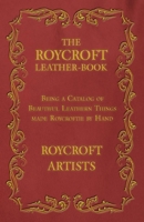 Roycroft Leather-Book: Being a Catalog of Beautiful Leathern Things Made Roycroftie by Hand by Roycroft Artists. 1473330289 Book Cover