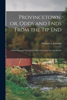 Provincetown, Or, Odds and Ends from the Tip End: A Brief Historical Description of Provincetown, Past and Present .. - Primary Source Edition 1340152908 Book Cover