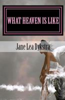 What Heaven Is Like: True Stories From My Dearly Departed 0615613756 Book Cover