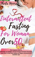 Intermittent Fasting for Woman Over 50: The Complete Guide to Naturally Lose Weight, Increase Energy and Detox Your Body. Learn How to Slow Down Aging and Support Hormones for a Healthier Life 1801153442 Book Cover