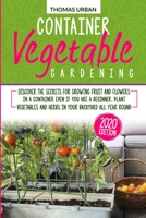 Container vegetable gardening: Discover the secrets for growing fruit and flowers in a container even if you are a beginner. Plant vegetables and herbs in your backyard all year round B089278SCN Book Cover