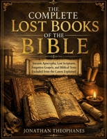 The Complete Lost Books of the Bible: Ancient Apocrypha, Lost Scriptures, Forgotten Gospels, and Biblical Texts Excluded from the Canon Explained B0HD874TPL Book Cover