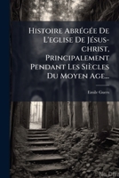 Histoire Abr�g�e De L'�glise De J�sus-christ, Principalement Pendant Les Si�cles Du Meyen-age: Rattach�e Aux Grands Traits De La Proph�tie... 1274077109 Book Cover