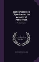 Bishop Colenso's objections to the veracity of Pentateuch: an examination 1347466789 Book Cover
