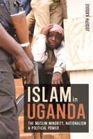 Islam in Uganda: The Muslim Minority, Nationalism & Political Power 1847012434 Book Cover