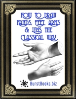 How To Draw Hands, Feet, Arms & Legs the Classical Way B092L5XBT2 Book Cover