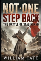 Not One Step Back: The Battle of Stalingrad: The Largest, Deadliest Battle in History B0DTZ44BNH Book Cover