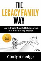 The Legacy Family Way: How to Foster Family Relationships to Create Lasting Wealth 0982695357 Book Cover