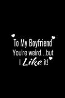 To My Boyfriend You're Weird but. I like it: Cute Valentines Day Gifts For Your Boyfriend-funny gifts on valentine's day or any time you want to get a ... for him-Couple Romance Christmas birthday B084P2J9FX Book Cover