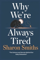 Why We’re Always Tired: The Science and Secrets Behind Our Daily Exhaustion” B0DSP9M8SQ Book Cover