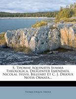 S. Thomae Aquinatis Summa Theologica, Diligenter Emendata, Nicolai, Sylvii, Billuart Et C. J. Drioux Notis Ornata... 1275535534 Book Cover