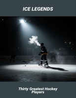 Ice Legends: Thirty Greatest Hockey Players B0FR2FTZDW Book Cover