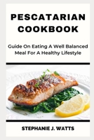 PESCATARIAN COOKBOOK: Guide On Eating A Well Balanced Meal For A Healthy Lifestyle B0CCCMRPH2 Book Cover