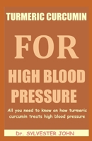 TURMERIC CURCUMIN FOR HIGH BLOOD PRESSURE: All you need to know on how turmeric curcumin treats high blood pressure 1711797227 Book Cover