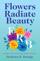 Flowers Radiate Beauty: Haiku for Avid Flower Lovers 1489733442 Book Cover