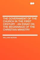 The Government of the Church in the First Century 1017931372 Book Cover