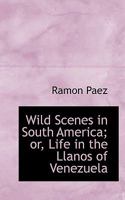 Wild Scenes in South America Or, Life in the Llanos of Venezuela 1248403940 Book Cover