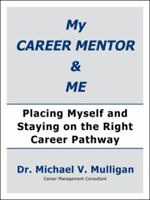 My Career Mentor & Me: Placing Myself and Staying on the Right Career Pathway 1532060513 Book Cover