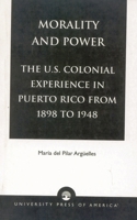 Morality and Power: The U.S. Colonial Experience in Puerto Rico from 1898 to 1948, Volume XIX 076180109X Book Cover