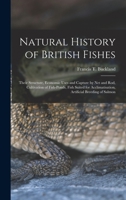 Natural History of British Fishes; Their Structure, Economic Uses and Capture by Net and Rod, Cultivation of Fish-ponds, Fish Suited for Acclimatisation, Artificial Breeding of Salmon 1015158439 Book Cover