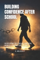 BUILDING CONFIDENCE AFTER SCHOOL: DEVELOPING SELF BELIEF AND REAL WORLD COURAGE FOR THE NEXT CHAPTER B0GQP5Y46C Book Cover
