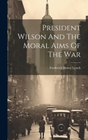President Wilson And The Moral Aims Of The War 1022312782 Book Cover