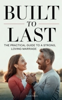 Built to Last: The Practical Guide to a Strong, Loving Marriage B0DYG718WK Book Cover