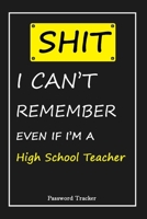 SHIT! I Can't Remember EVEN IF I'M A High School Teacher: An Organizer for All Your Passwords and Shity Shit with Unique Touch - Password Tracker - 120 Pages(6''x9'') -Gift for Woman, Gift from Husban 1655827502 Book Cover
