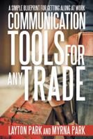 Communication Tools for Any Trade: A Simple Blueprint for Getting Along at Work 1475967349 Book Cover