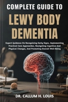 COMPLETE GUIDE TO LEWY BODY DEMENTIA: Expert Guidance On Recognizing Early Signs, Implementing Practical Care Approaches, Navigating Cognitive And Physical Changes, And Promoting Overall Well-Being B0FPWRM5XW Book Cover