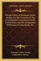 Private Letters Of Parmenas Taylor Turnley, On The Character Of The Constitutional Government Of The United States And The Antagonism Of Puritans To Christianity, Etc. 0548460426 Book Cover