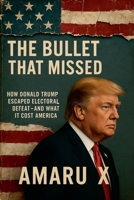 The Bullet That Missed: How Donald Trump Escaped Electoral Defeat - and What It Cost America B0FKN8GXBK Book Cover