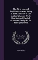 The First Lines of English Grammar: Being a Brief Abstract of the Author's Larger Work [Institutes of English Grammer] Designed for Young Learners 1145739636 Book Cover