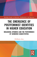 The Emergence of Postfeminist Identities in Higher Education: Neoliberal Dynamics and the Performance of Gendered Subjectivities 0367555166 Book Cover