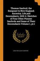 Thomas Sanford, the Emigrant to New England; Ancestry, Life, and Descendants, 1632-4. Sketches of Four Other Pioneer Sanfords and Some of Their Descendants Volume 1, pt.1 0344499375 Book Cover