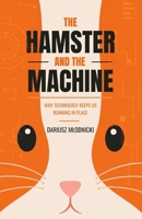 The Hamster and the Machine: How technology keeps us running in place B0H6BF5X53 Book Cover