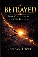 Betrayed: Pains, Consequences & The Way Forward - When betrayal breaks you, the journey back to yourself becomes sacred. 1067939865 Book Cover