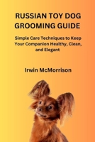 RUSSIAN TOY DOG GROOMING GUIDE: Simple Care Techniques to Keep Your Companion Healthy, Clean, and Elegant B0GYYLJQ91 Book Cover